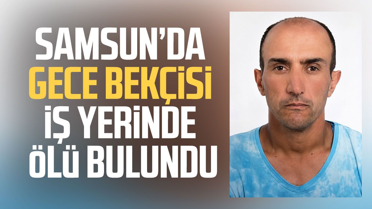 Samsun’da gece bekçisi Dursun Kıllı iş yerinde ölü bulundu