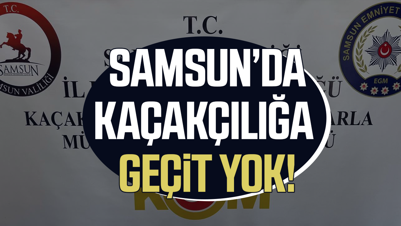 Samsun'da kaçakçılığa darbe! İlkadım’da operasyon
