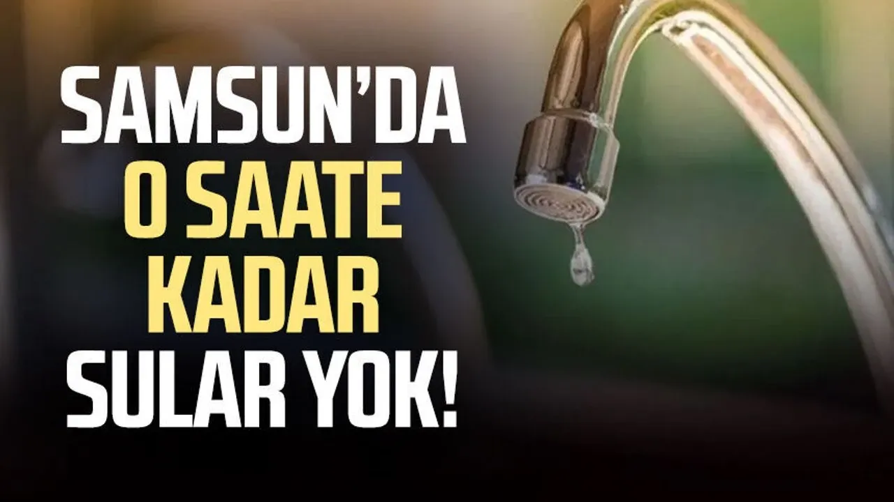 Samsun’da o mahallelerde sular kesilecek! İşte liste