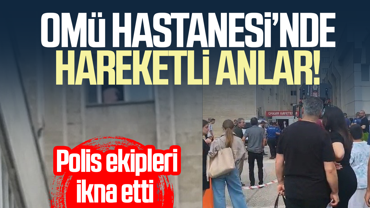 OMÜ Hastanesi’nde korku dolu anlar! Polis ekipleri ikna etti