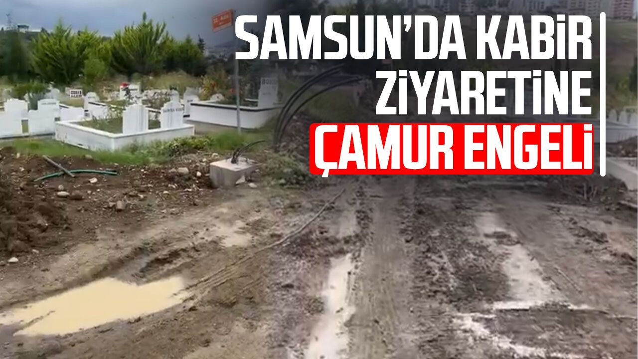Samsun Derecik Mezarlığı’nda yağış sonrası çamur çilesi
