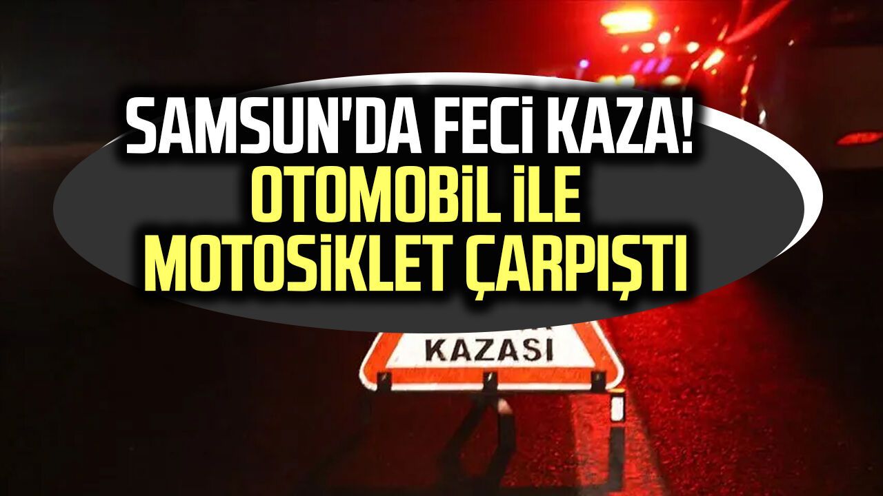 Samsun'da feci kaza! Otomobil ile motosiklet çarpıştı