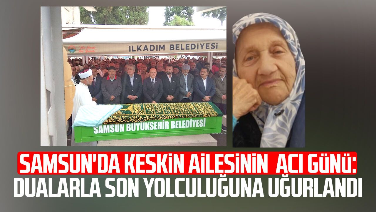 Samsun'da Keskin ailesinin acı günü: Son yolculuğuna uğurlandı