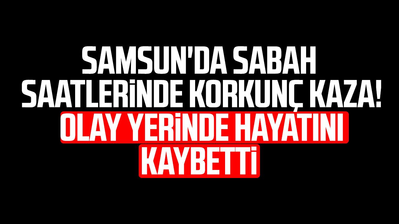 Samsun'da ölümlü kaza! Hacer Ter olay yerinde hayatını kaybetti