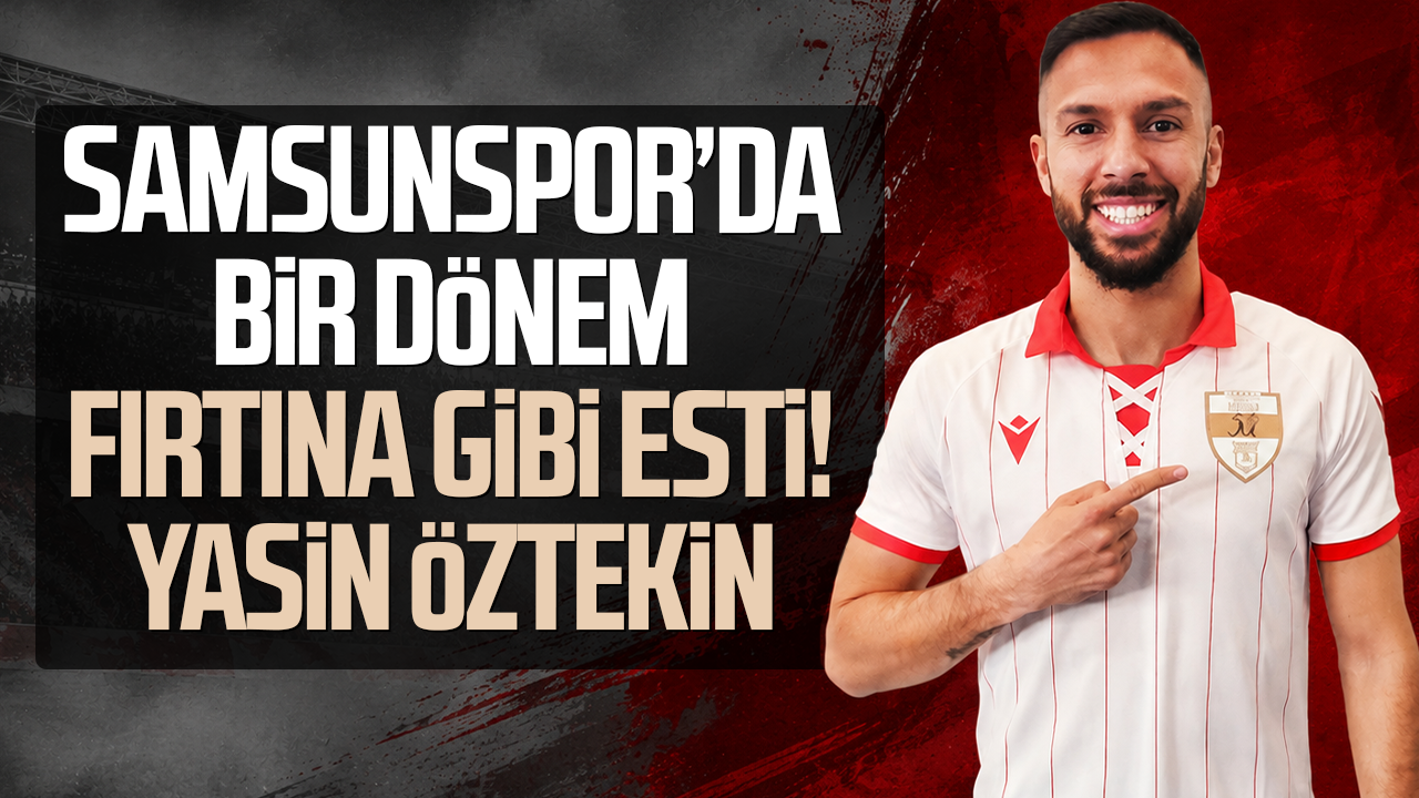Samsunspor’da bir dönem fırtına gibi esti! Yasin Öztekin