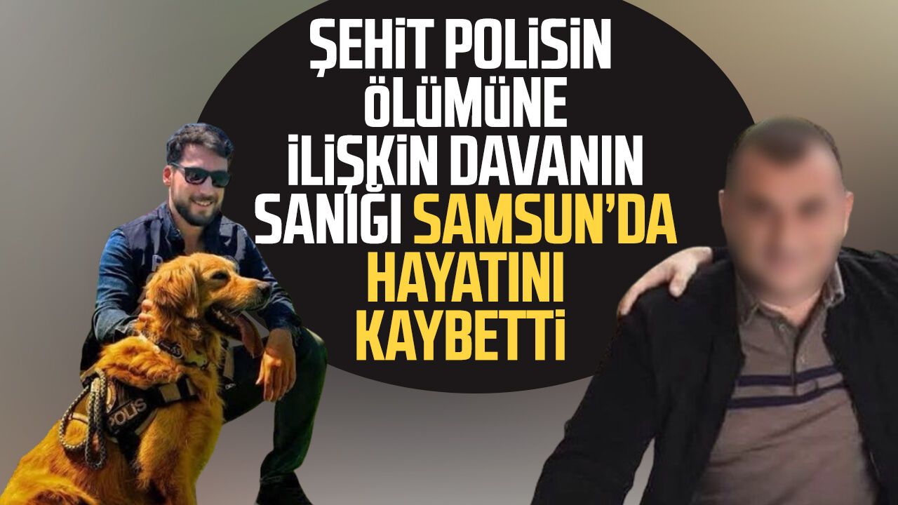 Şehit polisin ölümüne ilişkin davanın sanığı Samsun’da hayatını kaybetti