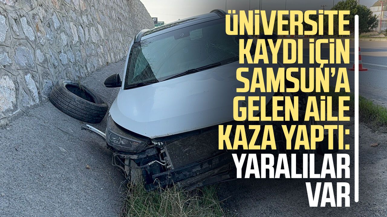 Samsun'da üniversite kaydı için gelen aile kazada yaralandı