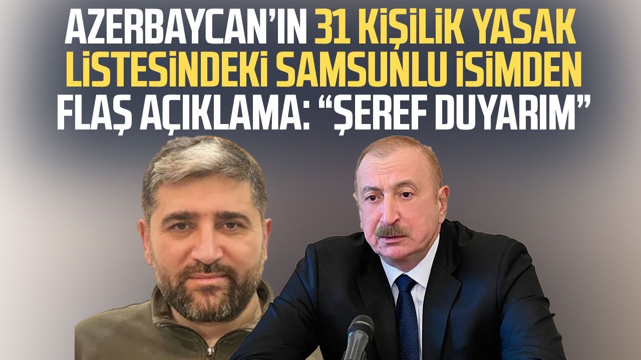 Azerbaycan’a girişi yasaklanan Samsunlu isimden flaş açıklama