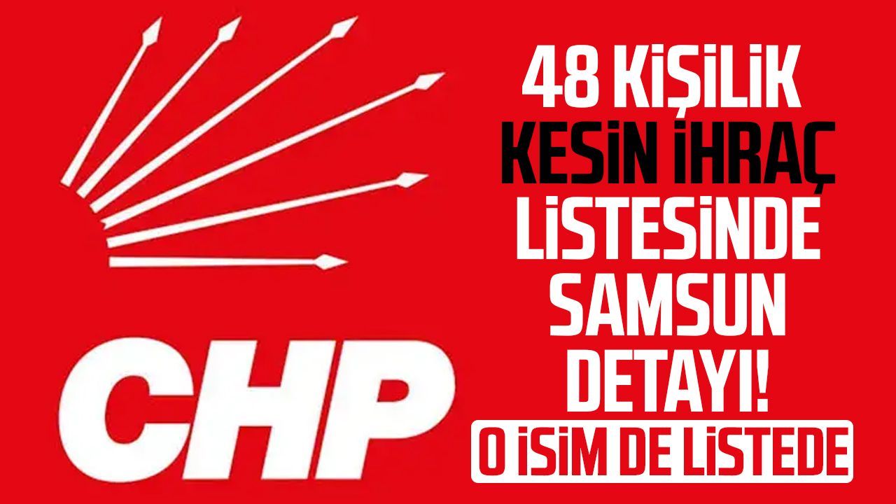 CHP'de Samsun'dan o isim için kesin ihraç kararı!