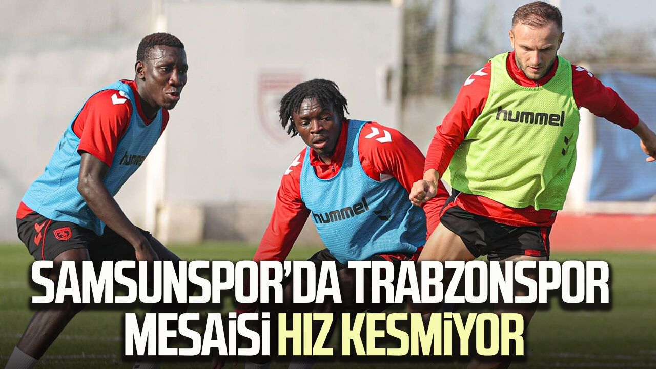 Samsunspor’da Trabzonspor mesaisi hız kesmiyor