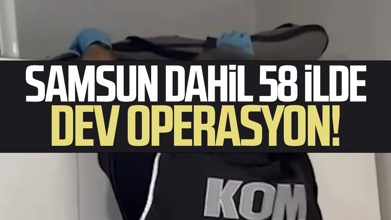Samsun dahil 58 ilde dev operasyon! 348 şüpheli yakalandı
