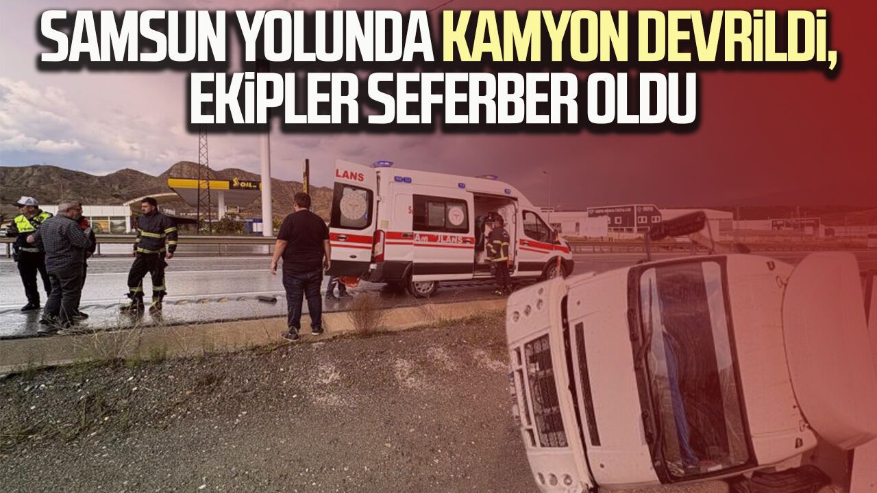 Samsun yolunda kamyon devrildi, ekipler seferber oldu