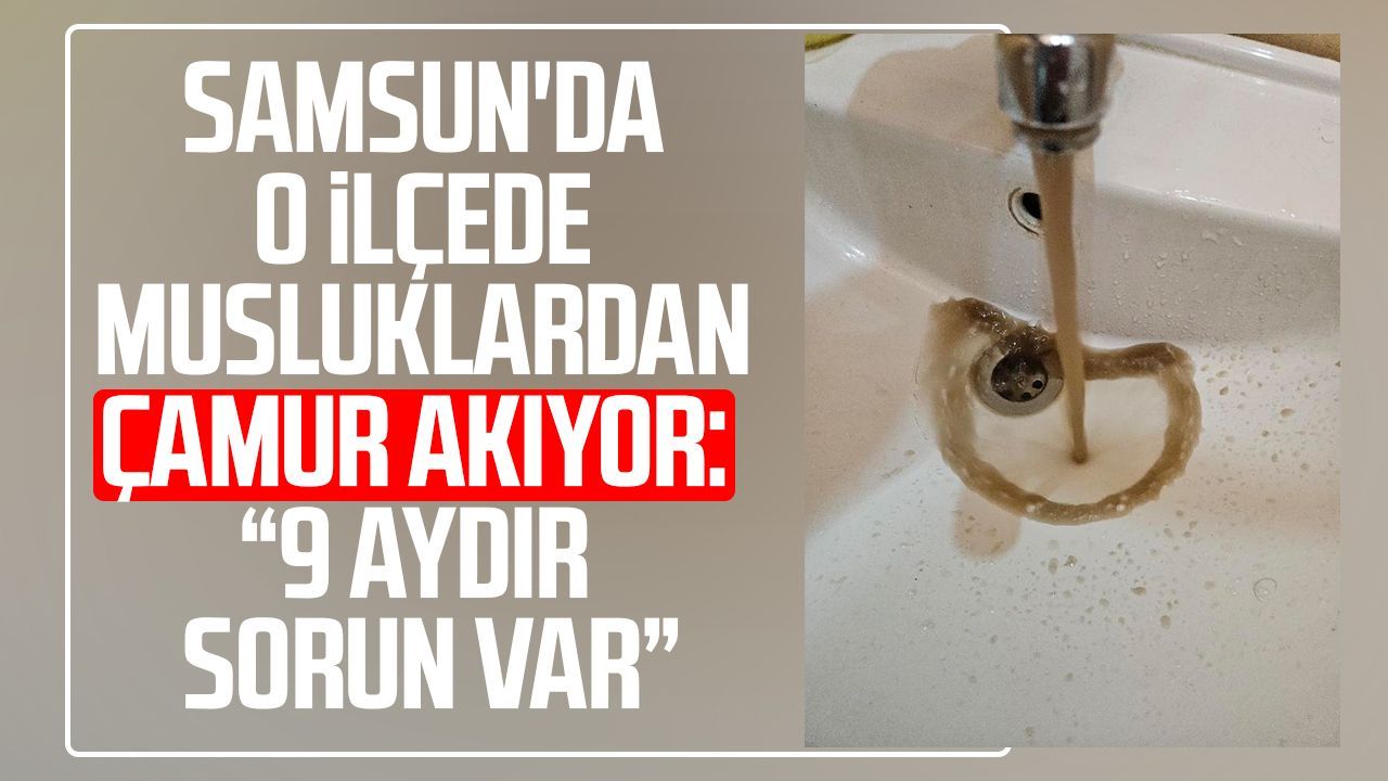 Samsun'da o ilçede musluklardan çamur akıyor: "9 aydır sorun var"