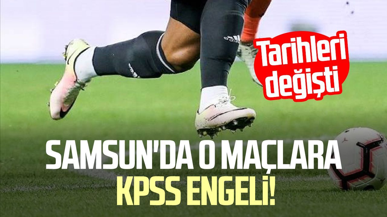 Samsun'da o maçlara KPSS engeli! Tarihleri değişti