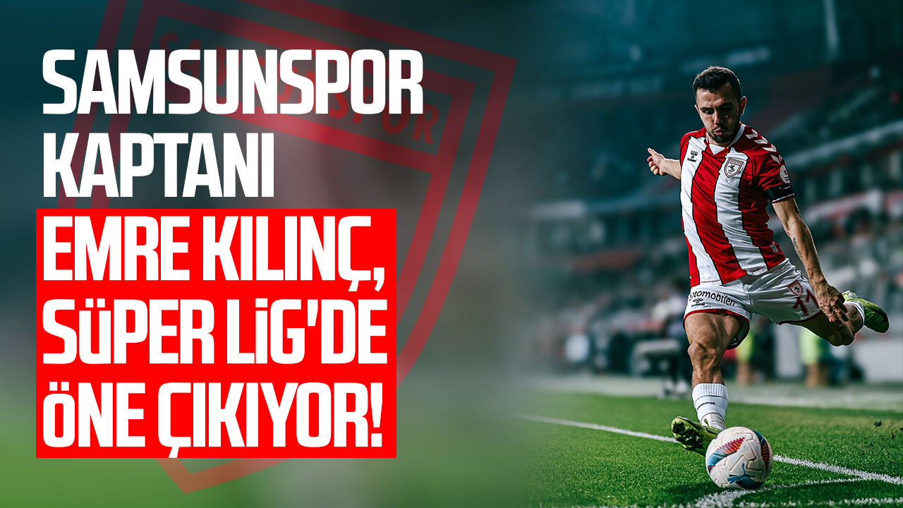 Samsunspor kaptanı Emre Kılınç, Süper Lig'de öne çıkıyor!