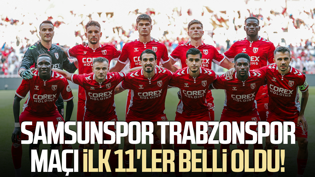 Samsunspor Trabzonspor maçı ilk 11'ler belli oldu!