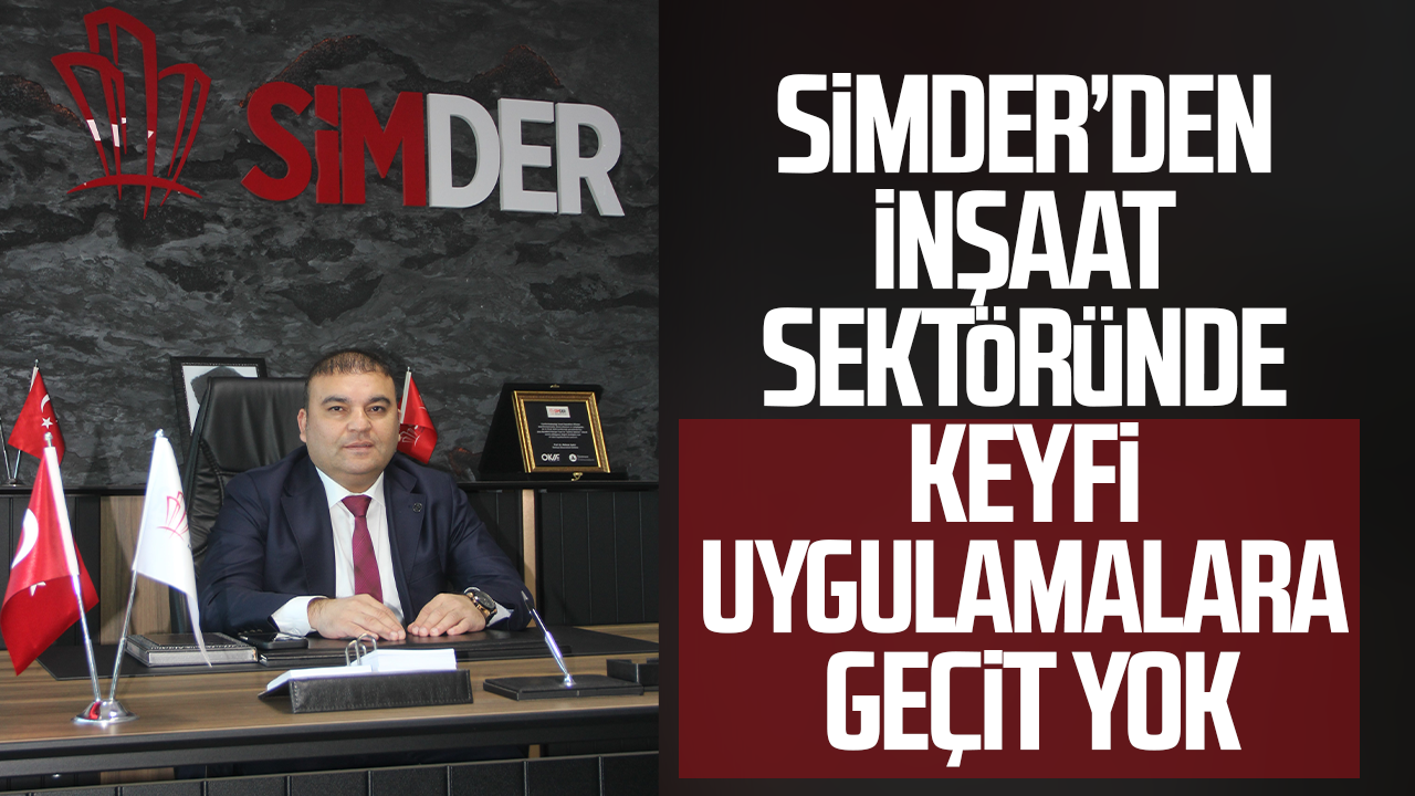 SİMDER’den inşaat sektöründe keyfi uygulamalara geçit yok