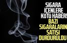 Sigara içenlere kötü haber! Bazı sigaraların satışı durduruldu