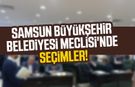 Samsun Büyükşehir Belediyesi Meclisi'nde seçimler!