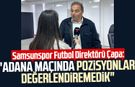 Samsunspor Futbol Direktörü Fuat Çapa Kanal S'ye konuştu: "Adana maçında pozisyonları değerlendiremedik"