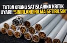 Tütün ürünü satışlarına kritik uyarı! 'Sınırlandırılma getirilsin'