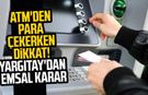 ATM'den para çekerken dikkat! Yargıtay'dan emsal karar