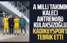A Milli takımın kaleci antrenörü Mehmet Kulaksızoğlu Kadıköyspor'u tebrik etti