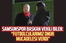 Samsunspor Başkan Vekili Veysel Bilen: "Futbolcularımız onur mücadelesi verdi"