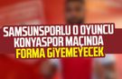 Samsunsporlu o oyuncu Konyaspor maçında forma giyemeyecek
