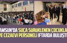 Samsun'da suça sürüklenen çocuklar ve cezaevi personeli iftarda buluştu
