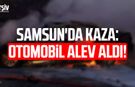 Samsun'da kaza: Otomobil alev aldı!