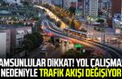 Samsunlular dikkat! Yol çalışması nedeniyle trafik akışı değişiyor