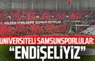 Üniversiteli Samsunsporlular: "Gidişattan endişeliyiz"