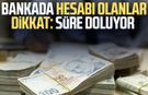 Bankada hesabı olanlar dikkat: Süre doluyor