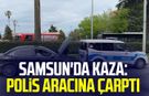 Samsun'da kaza: Polis aracına çarptı