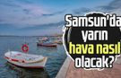Samsun'da yarın hava nasıl olacak? 31 Mayıs Cumartesi