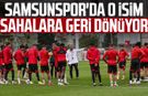 Samsunspor'da o isim sahalara geri dönüyor