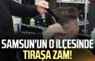 Samsun'un o ilçesinde tıraşa zam!
