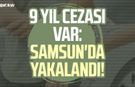 9 yıl cezası var: Samsun'da yakalandı!