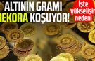 Altının gramı rekora koşuyor! İşte yükselişin nedeni
