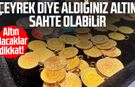 Altın alacaklar dikkat! Çeyrek diye aldığınız altın sahte olabilir