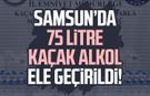 Samsun’da 75 litre kaçak alkol ele geçirildi!