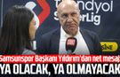 Samsunspor Başkanı Yüksel Yıldırım’dan net mesaj: “Ya olacak, ya olmayacak”