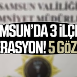 Samsun’da 3 ilçede operasyon 5 gözaltı