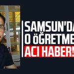 Samsun'da öğretmen İbrahim Çakmak yaşam mücadelesini kaybetti