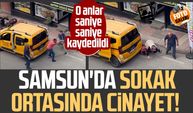 Samsun'da sokak ortasında cinayet! O anlar saniye saniye kaydedildi