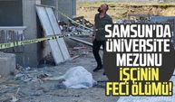 Samsun'da üniversite mezunu işçinin feci ölümü!