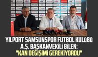 Yılport Samsunspor Futbol Kulübü A.Ş. Başkanvekili Veysel Bilen: "Kan değişimi gerekiyordu"