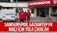 Samsunspor, Gaziantep FK maçı için yola çıkacak