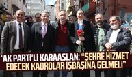 AK Parti Genel Başkan Yardımcısı Karaaslan: "Şehre hizmet edecek kadrolar işbaşına gelmeli"